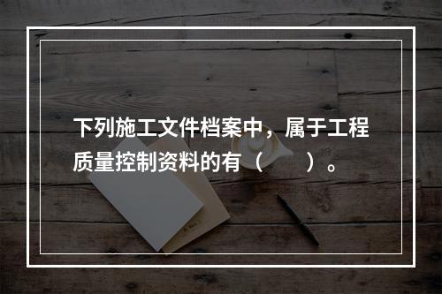 下列施工文件档案中，属于工程质量控制资料的有（　　）。