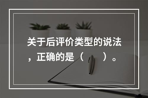 关于后评价类型的说法，正确的是（　　）。