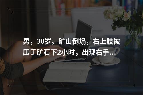 男，30岁。矿山倒塌，右上肢被压于矿石下2小时，出现右手垂腕