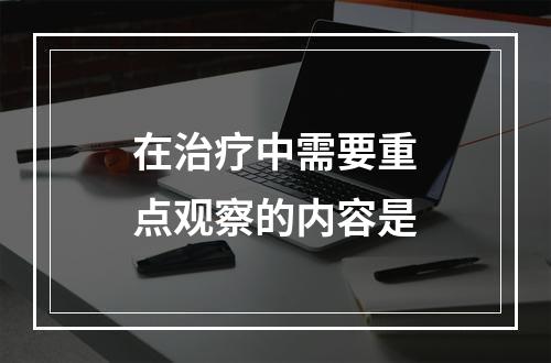 在治疗中需要重点观察的内容是