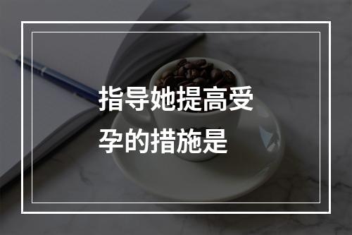 指导她提高受孕的措施是