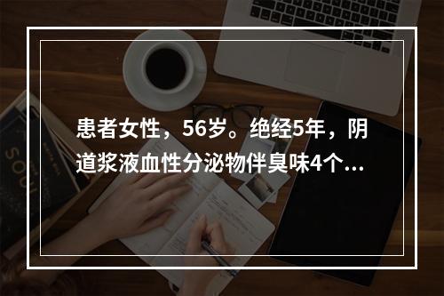 患者女性，56岁。绝经5年，阴道浆液血性分泌物伴臭味4个月。