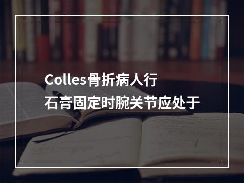 Colles骨折病人行石膏固定时腕关节应处于