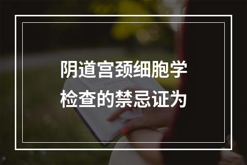 阴道宫颈细胞学检查的禁忌证为