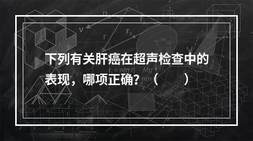 下列有关肝癌在超声检查中的表现，哪项正确？（　　）