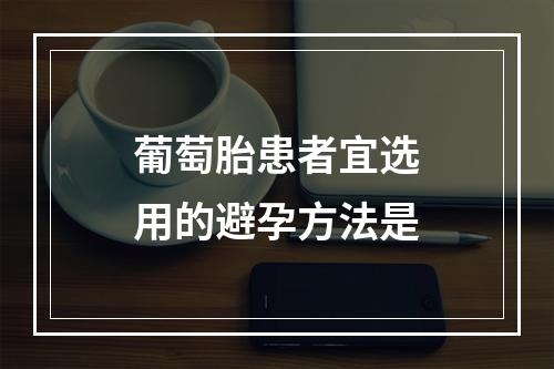 葡萄胎患者宜选用的避孕方法是