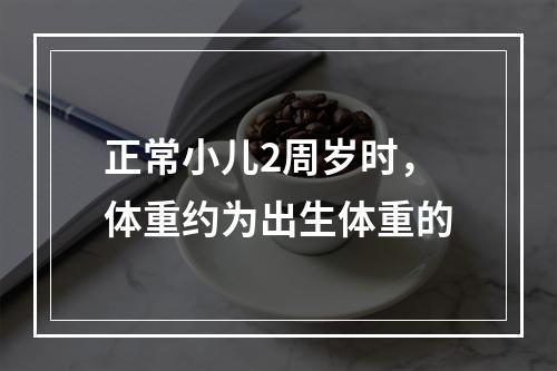 正常小儿2周岁时，体重约为出生体重的