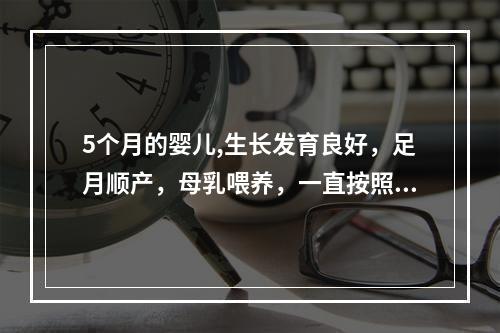 5个月的婴儿,生长发育良好，足月顺产，母乳喂养，一直按照预防