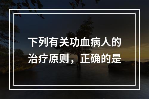 下列有关功血病人的治疗原则，正确的是