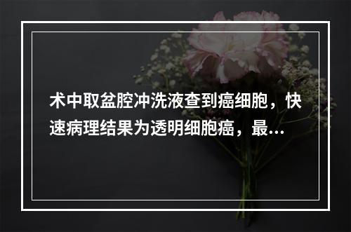 术中取盆腔冲洗液查到癌细胞，快速病理结果为透明细胞癌，最深处