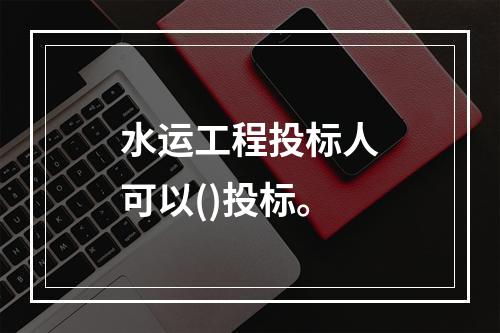 水运工程投标人可以()投标。