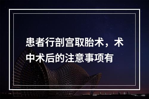 患者行剖宫取胎术，术中术后的注意事项有