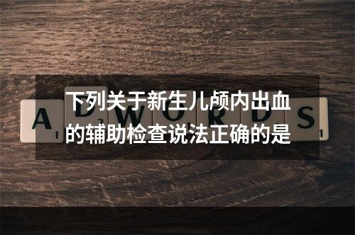 下列关于新生儿颅内出血的辅助检查说法正确的是