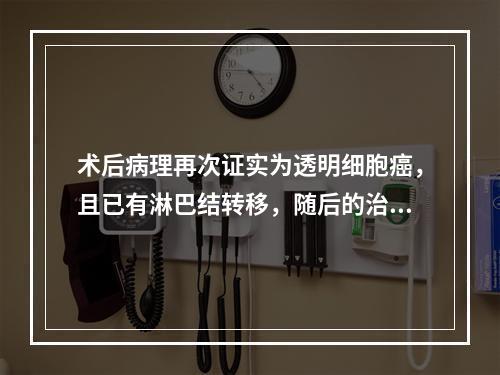 术后病理再次证实为透明细胞癌，且已有淋巴结转移，随后的治疗应