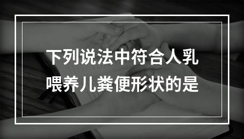 下列说法中符合人乳喂养儿粪便形状的是