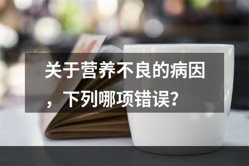 关于营养不良的病因，下列哪项错误？