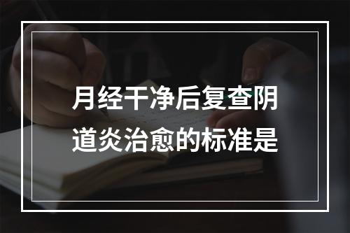 月经干净后复查阴道炎治愈的标准是