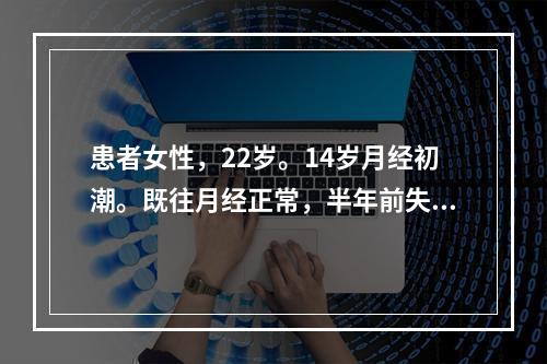 患者女性，22岁。14岁月经初潮。既往月经正常，半年前失恋，