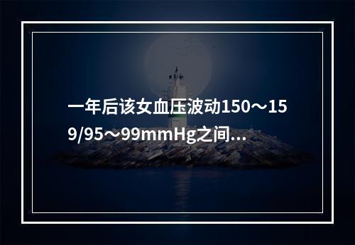 一年后该女血压波动150～159/95～99mmHg之间，适