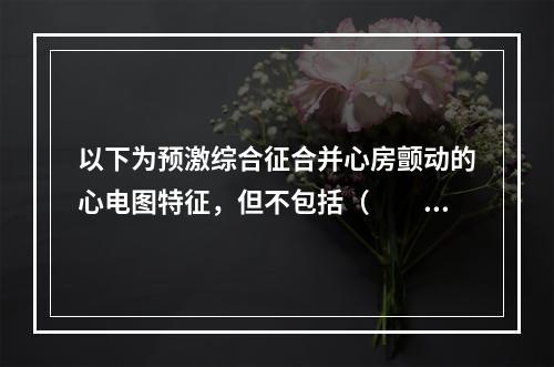 以下为预激综合征合并心房颤动的心电图特征，但不包括（　　）