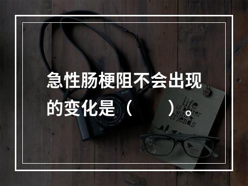 急性肠梗阻不会出现的变化是（　　）。