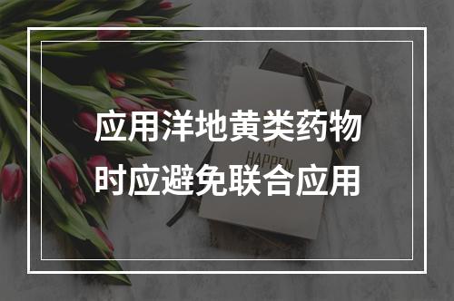 应用洋地黄类药物时应避免联合应用