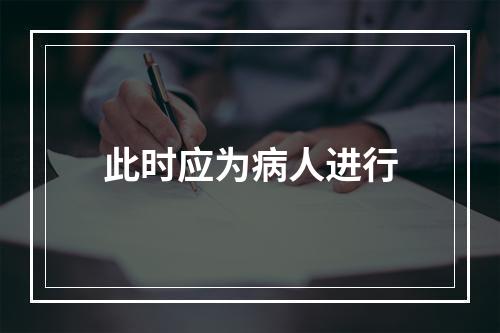 此时应为病人进行