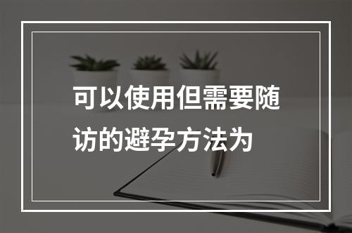 可以使用但需要随访的避孕方法为