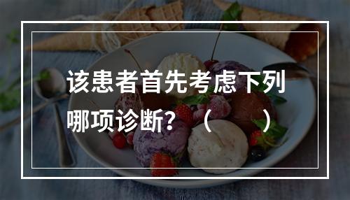 该患者首先考虑下列哪项诊断？（　　）