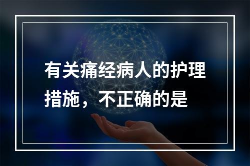 有关痛经病人的护理措施，不正确的是