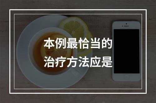 本例最恰当的治疗方法应是