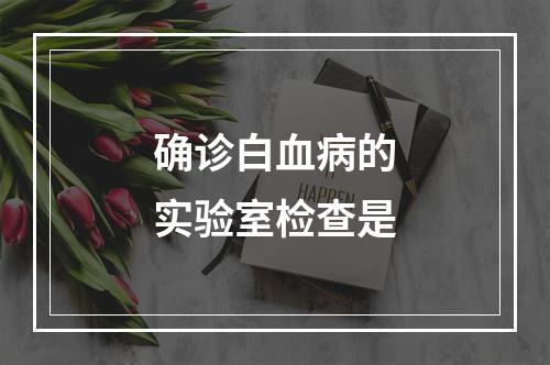 确诊白血病的实验室检查是