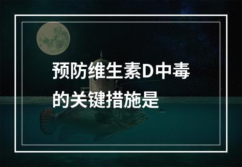 预防维生素D中毒的关键措施是　