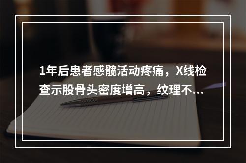 1年后患者感髋活动疼痛，X线检查示股骨头密度增高，纹理不清，