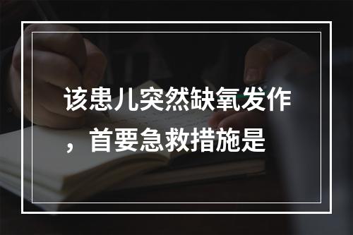 该患儿突然缺氧发作，首要急救措施是