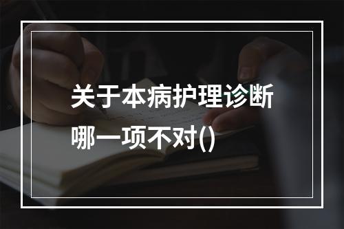 关于本病护理诊断哪一项不对()