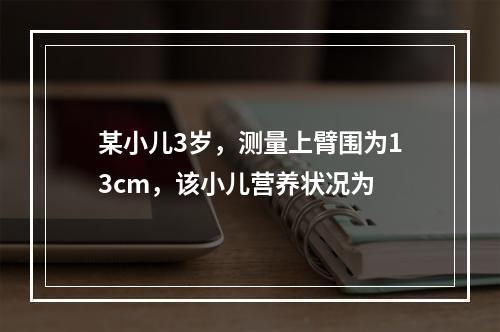 某小儿3岁，测量上臂围为13cm，该小儿营养状况为