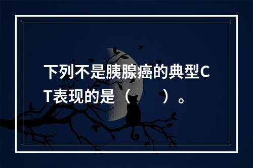 下列不是胰腺癌的典型CT表现的是（　　）。