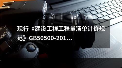 现行《建设工程工程量清单计价规范》GB50500-2013中