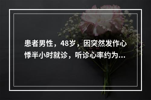 患者男性，48岁，因突然发作心悸半小时就诊，听诊心率约为1