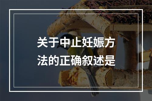 关于中止妊娠方法的正确叙述是