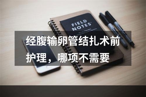 经腹输卵管结扎术前护理，哪项不需要