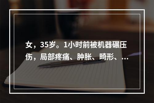 女，35岁。1小时前被机器碾压伤，局部疼痛、肿胀、畸形、活动