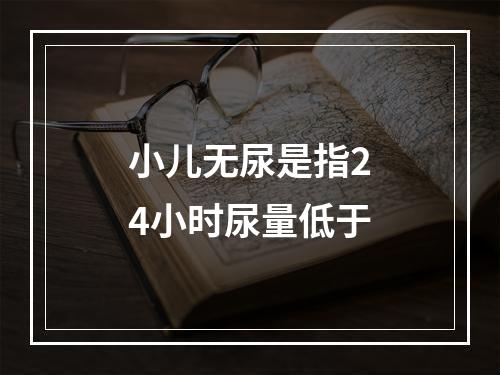 小儿无尿是指24小时尿量低于