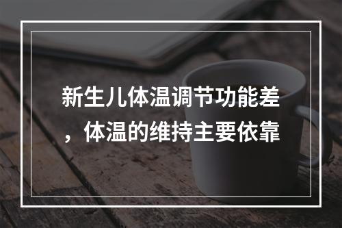 新生儿体温调节功能差，体温的维持主要依靠