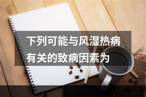 下列可能与风湿热病有关的致病因素为