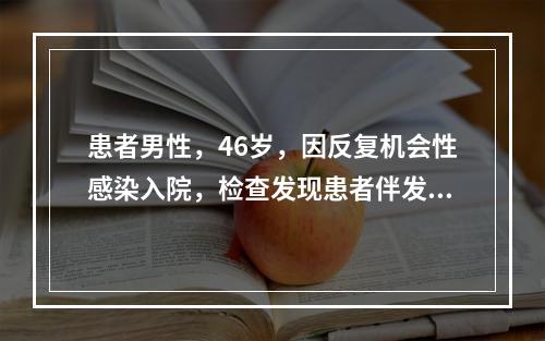 患者男性，46岁，因反复机会性感染入院，检查发现患者伴发卡氏