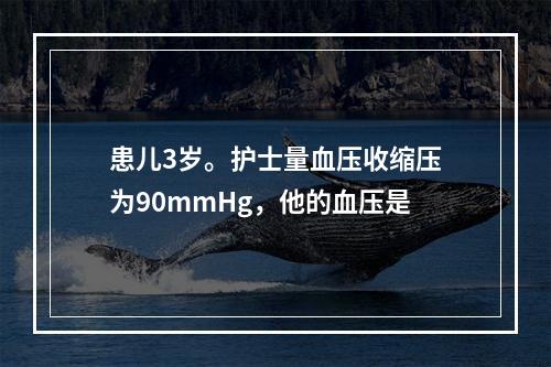 患儿3岁。护士量血压收缩压为90mmHg，他的血压是