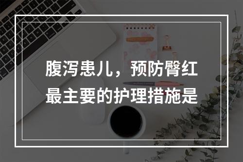 腹泻患儿，预防臀红最主要的护理措施是