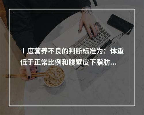 Ⅰ度营养不良的判断标准为：体重低于正常比例和腹壁皮下脂肪厚度